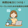 時間を味方につける！忙しいフリーランスのための効率的な時間管理術