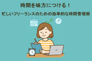 時間を味方につける!忙しいフリーランスのための効率的な時間管理術