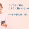 「どうして私は、こんなに報われないんだろう？」──その答えは、親にあった。