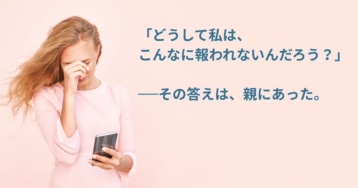 「どうして私は、こんなに報われないんだろう？」──その答えは、親にあった。